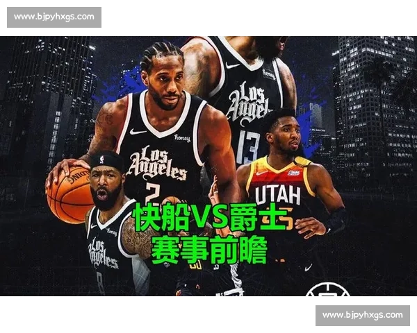 爵士与快船4月19日对决全解析：谁能在关键战中掌控主动权